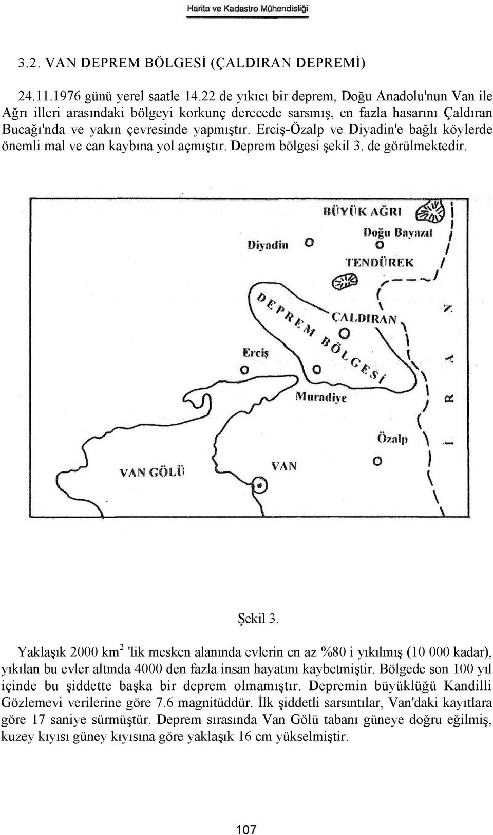 Erciş-Özalp ve Diyadin'e bağlı köylerde önemli mal ve can kaybına yol açmıştır. Deprem bölgesi şekil 3. de görülmektedir. Şekil 3.