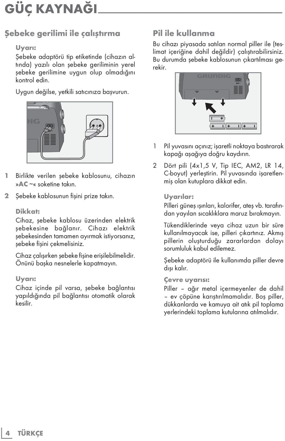 Pil ile kullanma Bu cihazı piyasada satılan normal piller ile (teslimat içeriğine dahil değildir) çalıştırabilirsiniz. Bu durumda şebeke kablosunun çıkartılması gerekir.