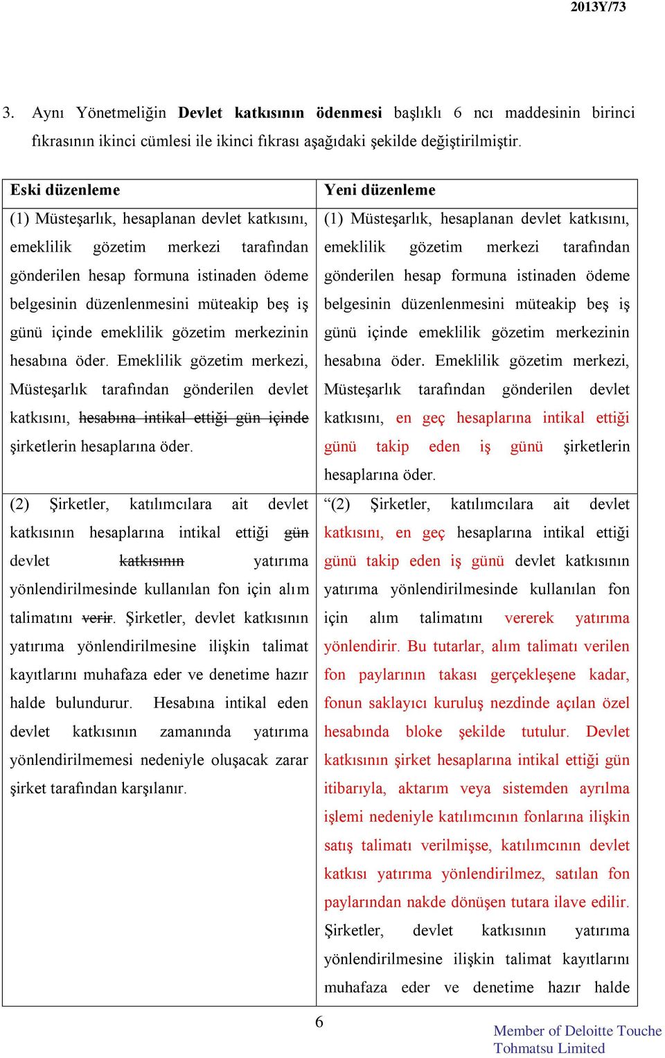 merkezinin hesabına öder. Emeklilik gözetim merkezi, Müsteşarlık tarafından gönderilen devlet katkısını, hesabına intikal ettiği gün içinde şirketlerin hesaplarına öder.