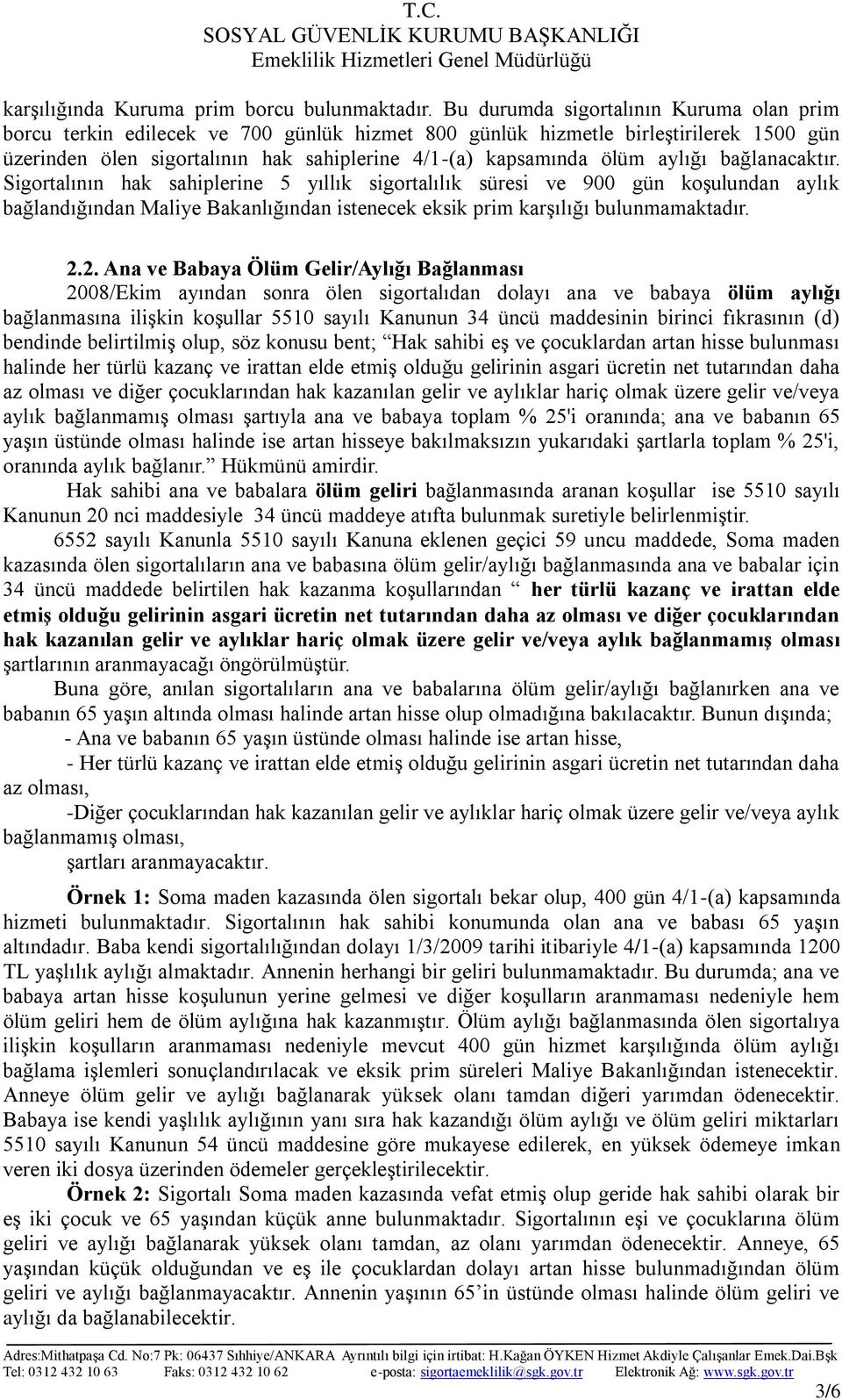 aylığı bağlanacaktır. Sigortalının hak sahiplerine 5 yıllık sigortalılık süresi ve 900 gün koşulundan aylık bağlandığından Maliye Bakanlığından istenecek eksik prim karşılığı bulunmamaktadır. 2.