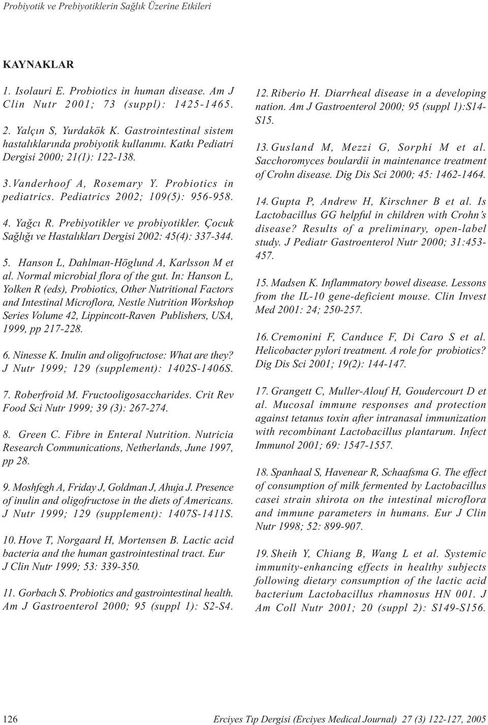 Yaðcý R. Prebiyotikler ve probiyotikler. Çocuk Saðlýðý ve Hastalýklarý Dergisi 2002: 45(4): 337-344. 5. Hanson L, Dahlman-Höglund A, Karlsson M et al. Normal microbial flora of the gut.