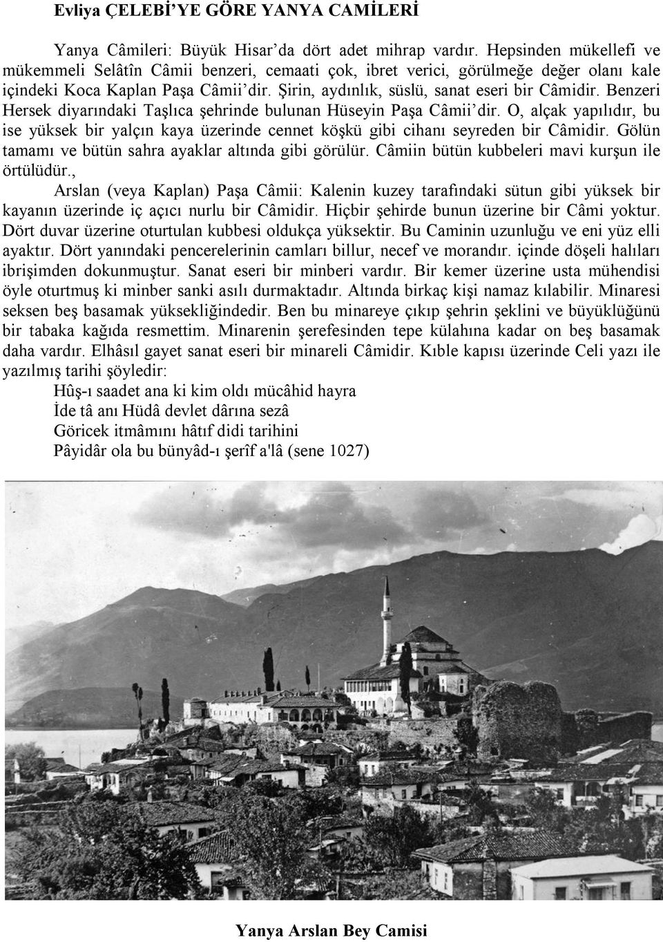 Benzeri Hersek diyarındaki Taşlıca şehrinde bulunan Hüseyin Paşa Câmii dir. O, alçak yapılıdır, bu ise yüksek bir yalçın kaya üzerinde cennet köşkü gibi cihanı seyreden bir Câmidir.