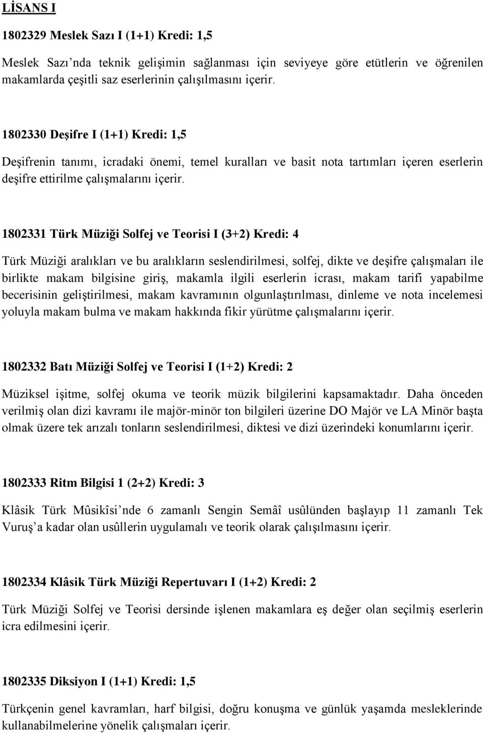 1802331 Türk Müziği Solfej ve Teorisi I (3+2) Kredi: 4 Türk Müziği aralıkları ve bu aralıkların seslendirilmesi, solfej, dikte ve deşifre çalışmaları ile birlikte makam bilgisine giriş, makamla