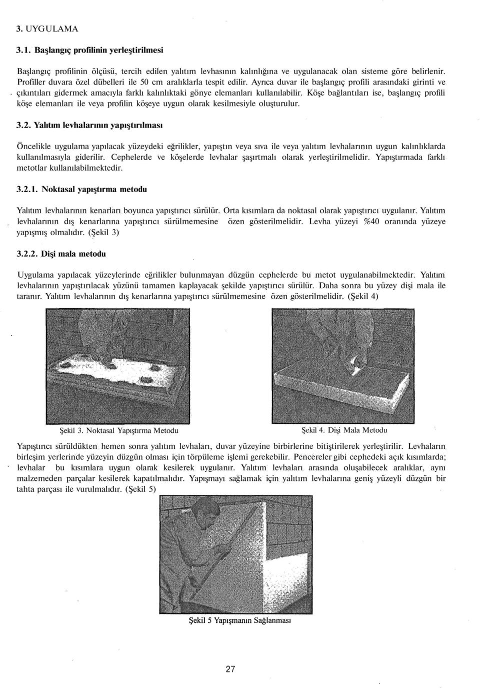 Ayrıca duvar ile başlangıç profili arasındaki girinti ve çıkıntıları gidermek amacıyla farklı kalınlıktaki gönye elemanları kullanılabilir.