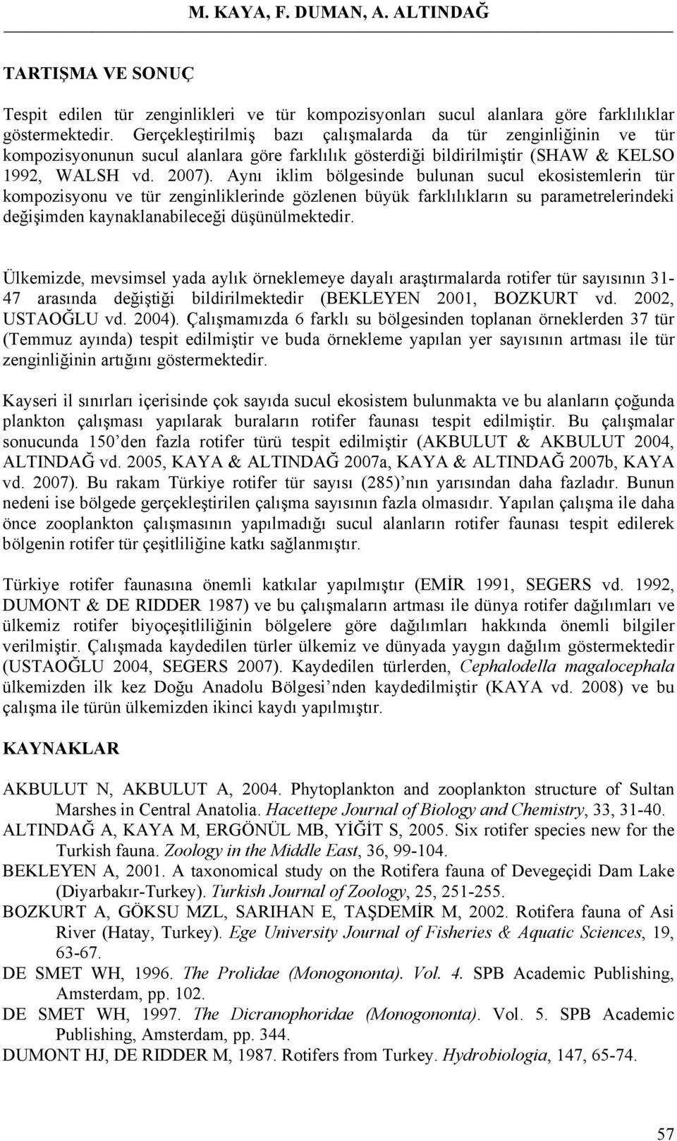 Aynı iklim bölgesinde bulunan sucul ekosistemlerin tür kompozisyonu ve tür zenginliklerinde gözlenen büyük farklılıkların su parametrelerindeki değişimden kaynaklanabileceği düşünülmektedir.