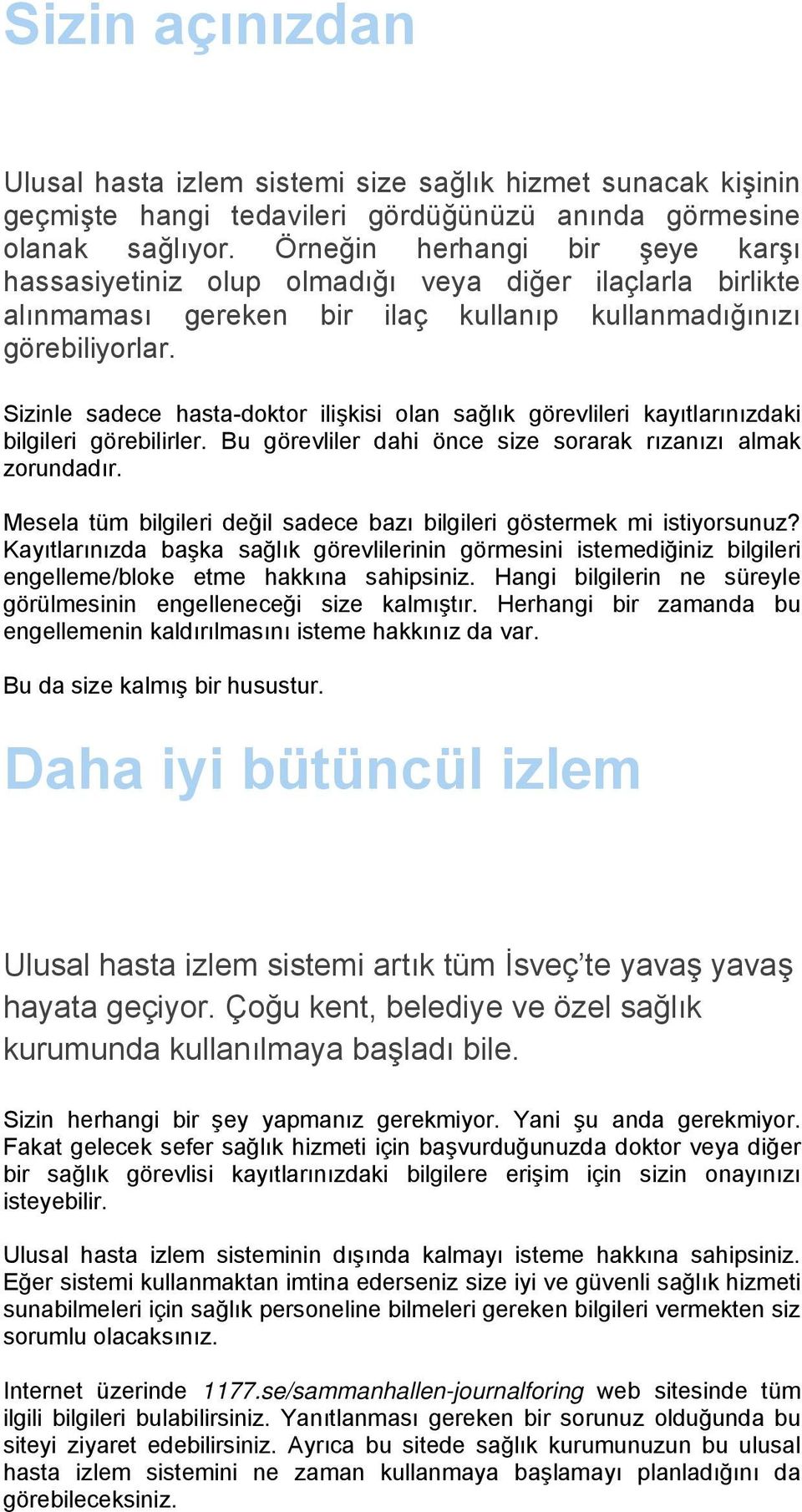 Sizinle sadece hasta-doktor ilişkisi olan sağlık görevlileri kayıtlarınızdaki bilgileri görebilirler. Bu görevliler dahi önce size sorarak rızanızı almak zorundadır.