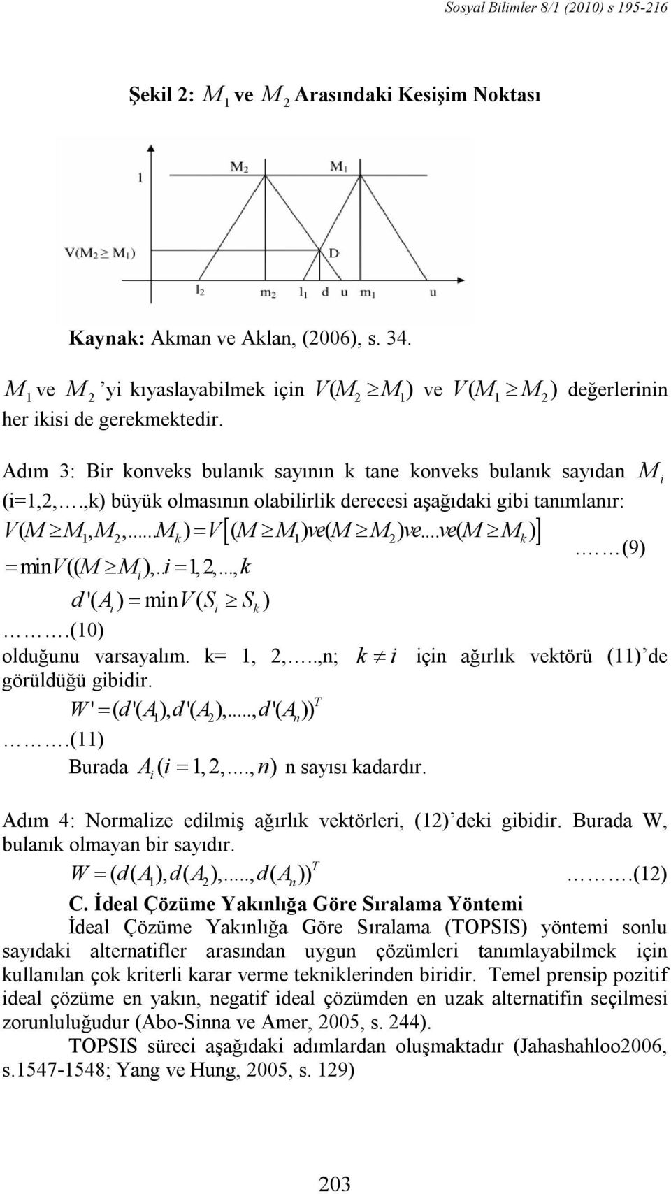 (9) mn V(( M M ),.. 1,,..., k d '( A ) mn V( S Sk ).(10) olduğunu varsayalım. k= 1,,..,n; k çn ağırlık vektörü (11) de görüldüğü gbdr. W' ( d'( A1 ), d '( A ),..., d'( A )) T n.(11) Burada A ( 1,,.