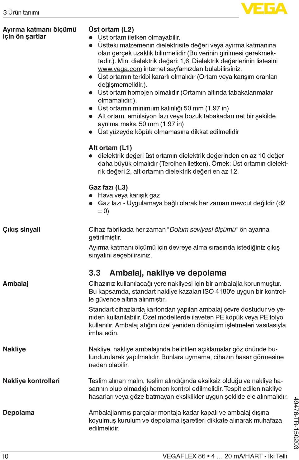 Dielektrik değerlerinin listesini www.vega.com internet sayfamızdan bulabilirsiniz. Üst ortamın terkibi kararlı olmalıdır (Ortam veya karışım oranları değişmemelidir.).