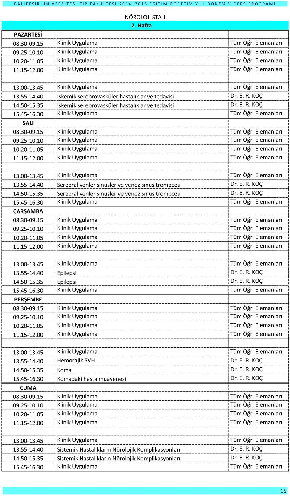 E. R. KOÇ 14.50-15.35 Epilepsi Dr. E. R. KOÇ 13.55-14.40 Hemorajik SVH Dr. E. R. KOÇ 14.50-15.35 Koma Dr. E. R. KOÇ 15.45-16.30 Komadaki hasta muayenesi Dr. E. R. KOÇ 13.55-14.40 Sistemik Hastalıkların Nörolojik Komplikasyonları Dr.