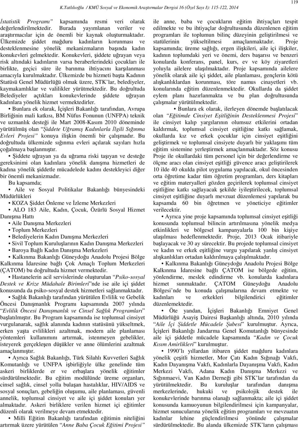 Konukevleri, şiddete uğrayan veya risk altındaki kadınların varsa beraberlerindeki çocukları ile birlikte, geçici süre ile barınma ihtiyacını karşılanması amacıyla kurulmaktadır.