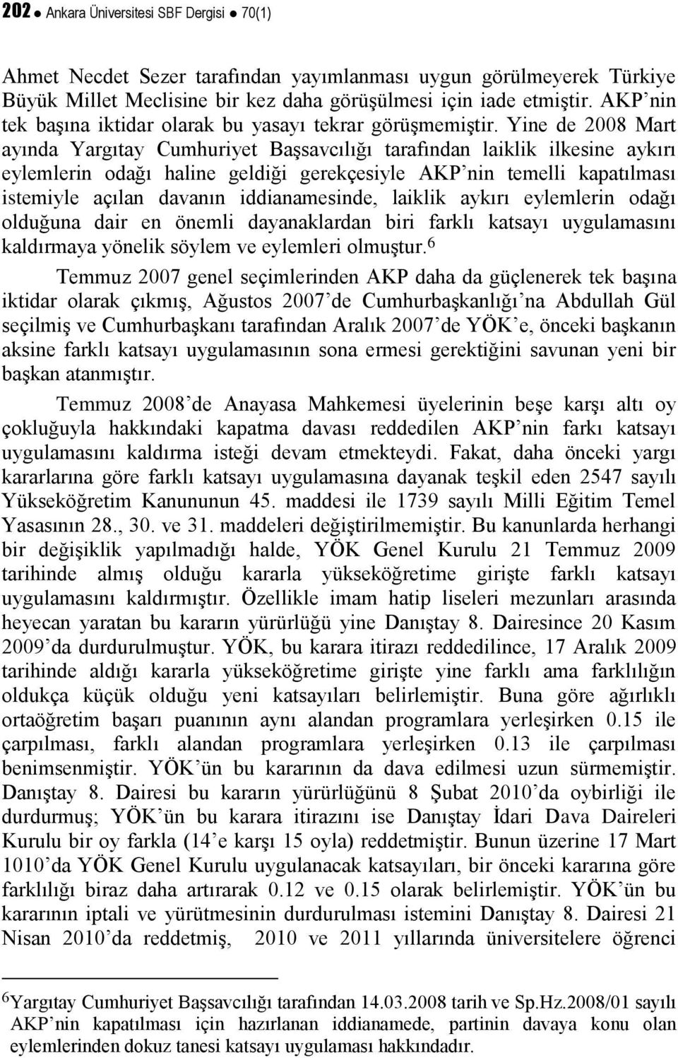 Yine de 2008 Mart ayında Yargıtay Cumhuriyet Başsavcılığı tarafından laiklik ilkesine aykırı eylemlerin odağı haline geldiği gerekçesiyle AKP nin temelli kapatılması istemiyle açılan davanın