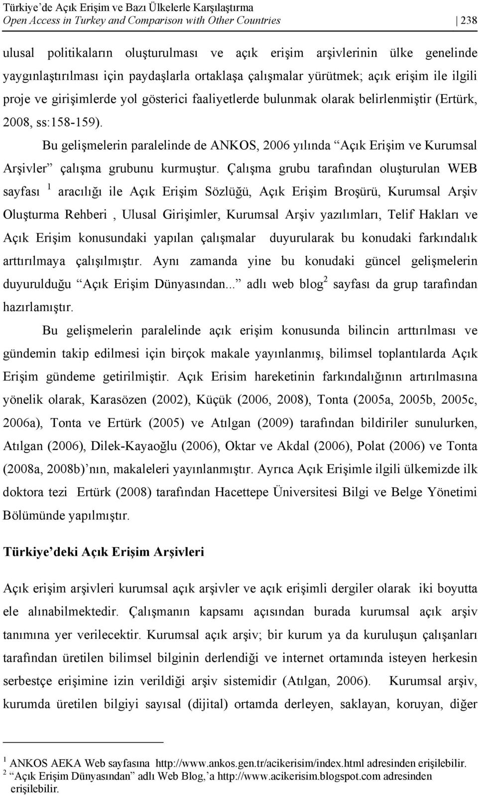 Bu gelişmelerin paralelinde de ANKOS, 2006 yılında Açık Erişim ve Kurumsal Arşivler çalışma grubunu kurmuştur.