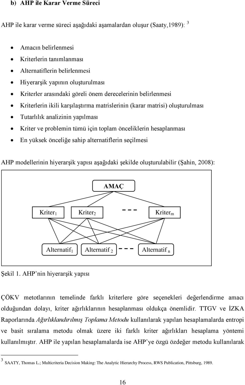 problemin tümü için toplam önceliklerin hesaplanması En yüksek önceliğe sahip alternatiflerin seçilmesi AHP modellerinin hiyerarşik yapısı aşağıdaki şekilde oluşturulabilir (Şahin, 2008): AMAÇ Kriter