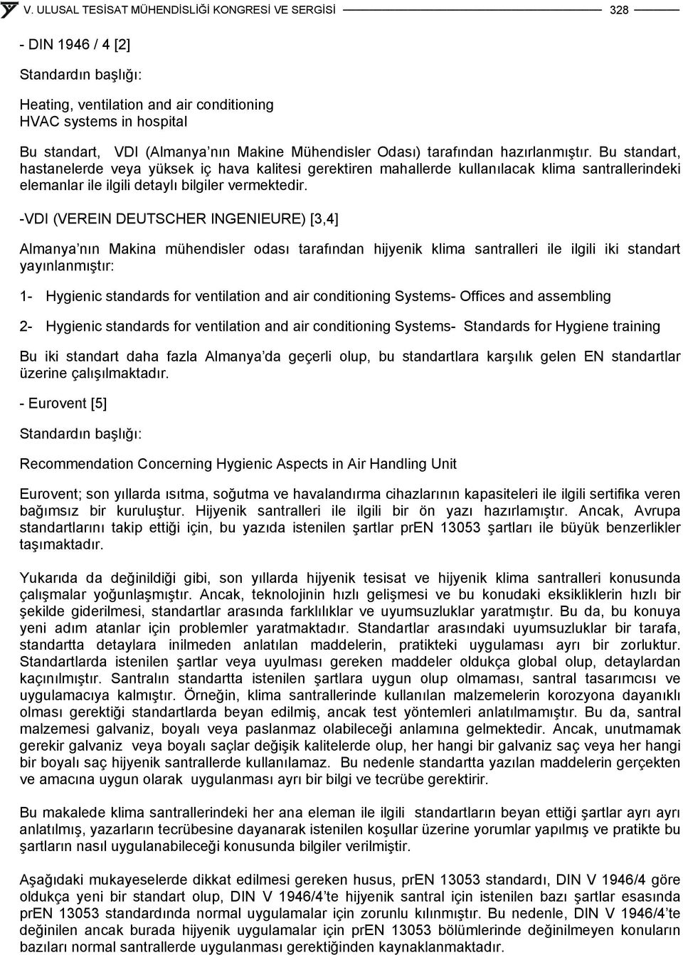 -VDI (VEREIN DEUTSCHER INGENIEURE) [3,4] Almanya nın Makina mühendisler odası tarafından hijyenik klima santralleri ile ilgili iki standart yayınlanmıştır: 1- Hygienic standards for ventilation and