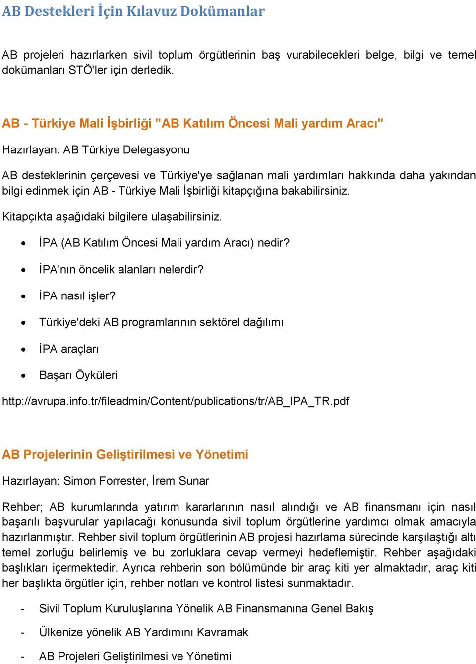 edinmek için AB - Türkiye Mali İşbirliği kitapçığına bakabilirsiniz. Kitapçıkta aşağıdaki bilgilere ulaşabilirsiniz. İPA (AB Katılım Öncesi Mali yardım Aracı) nedir? İPA'nın öncelik alanları nelerdir?