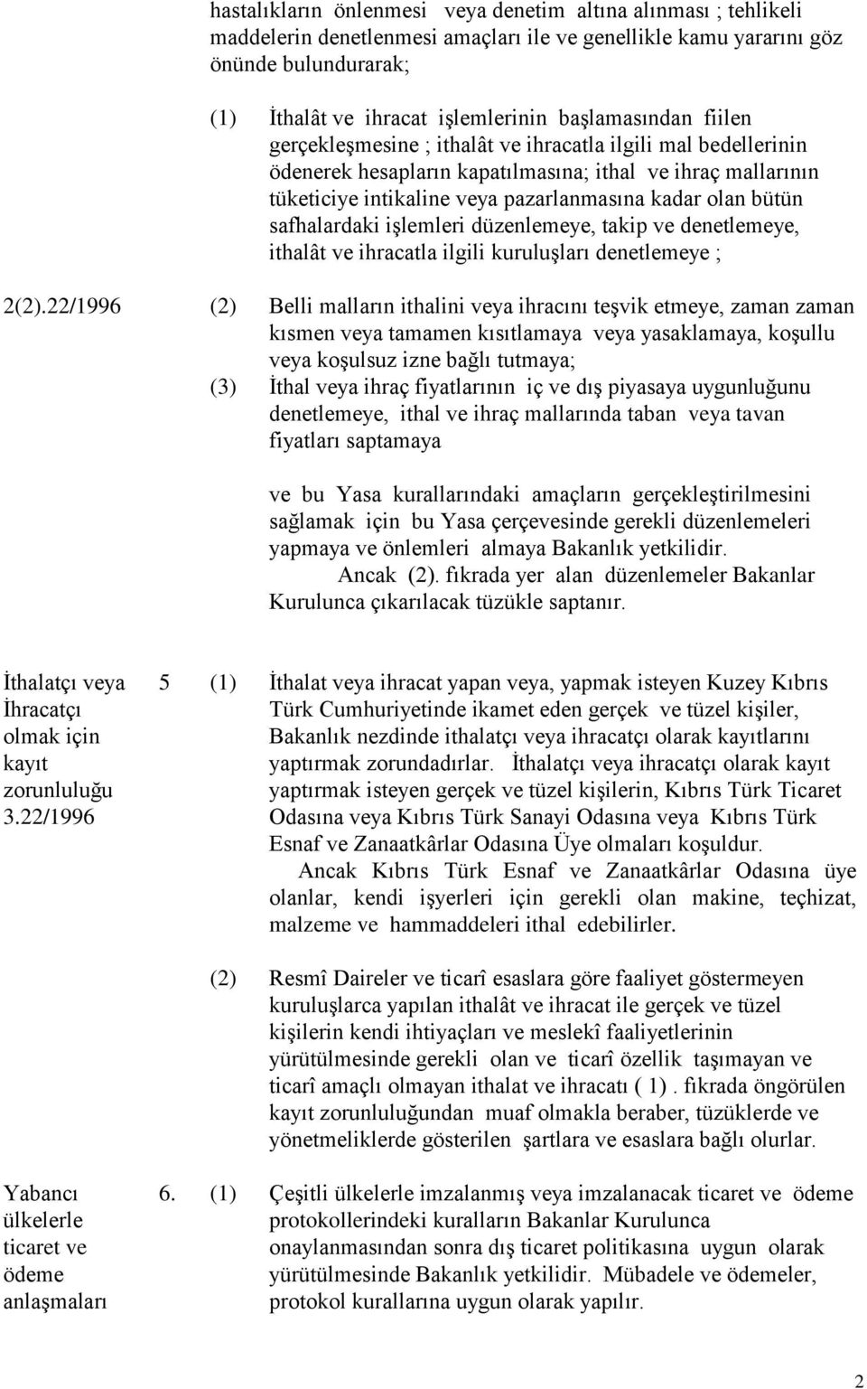 bütün safhalardaki işlemleri düzenlemeye, takip ve denetlemeye, ithalât ve ihracatla ilgili kuruluşları denetlemeye ; 2(2).