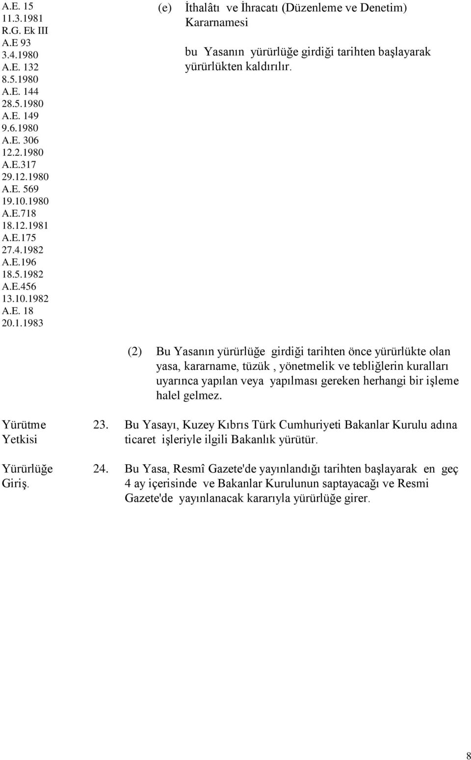 (2) Bu Yasanın yürürlüğe girdiği tarihten önce yürürlükte olan yasa, kararname, tüzük, yönetmelik ve tebliğlerin kuralları uyarınca yapılan veya yapılması gereken herhangi bir işleme halel gelmez.