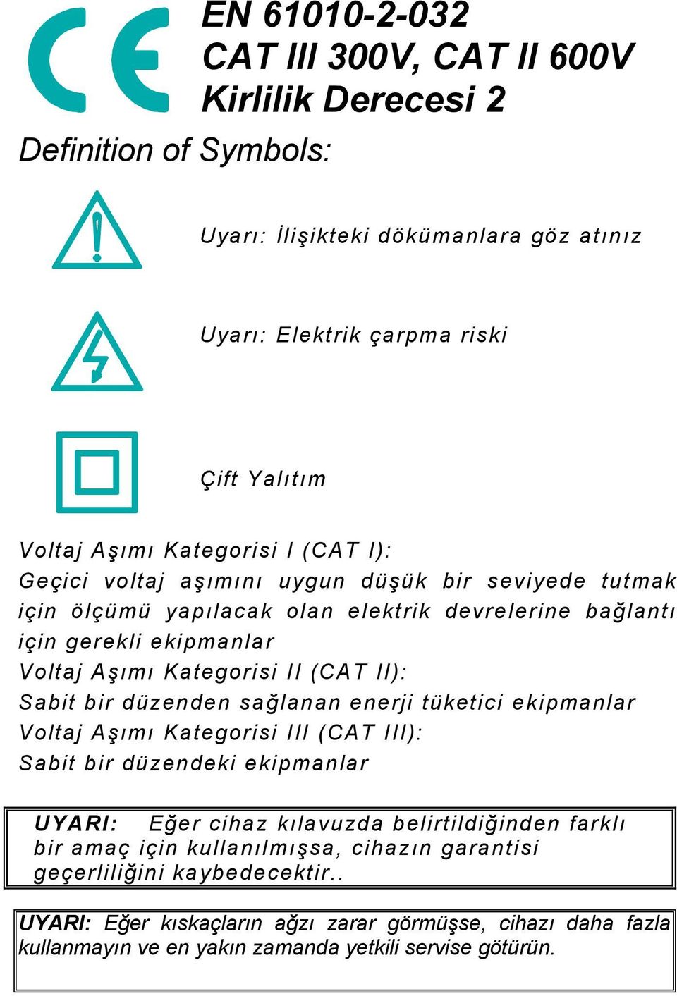 (CAT II): Sabit bir düzenden sağlanan enerji tüketici ekipmanlar Voltaj Aşımı Kategorisi III (CAT III): Sabit bir düzendeki ekipmanlar UYARI: Eğer cihaz kılavuzda belirtildiğinden farklı