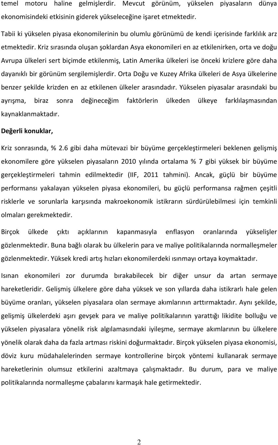 Kriz sırasında oluşan şoklardan Asya ekonomileri en az etkilenirken, orta ve doğu Avrupa ülkeleri sert biçimde etkilenmiş, Latin Amerika ülkeleri ise önceki krizlere göre daha dayanıklı bir görünüm