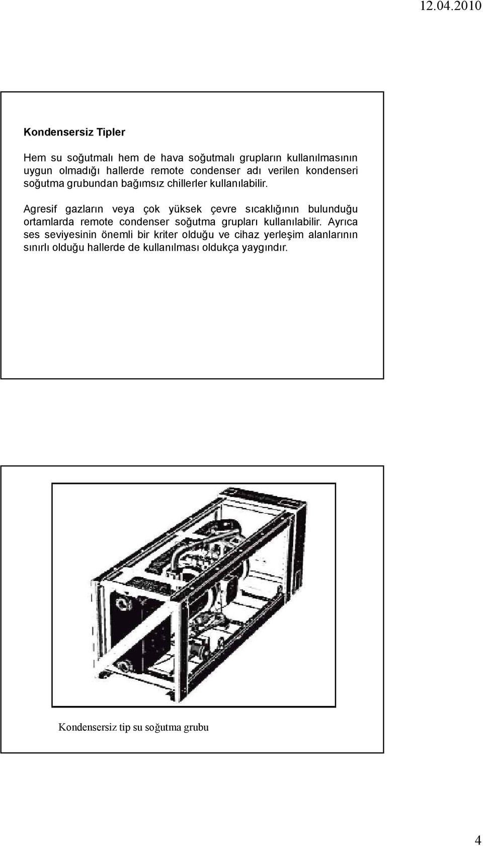 Agresif gazların veya çok yüksek çevre sıcaklığının bulunduğu ortamlarda remote condenser soğutma grupları kullanılabilir.