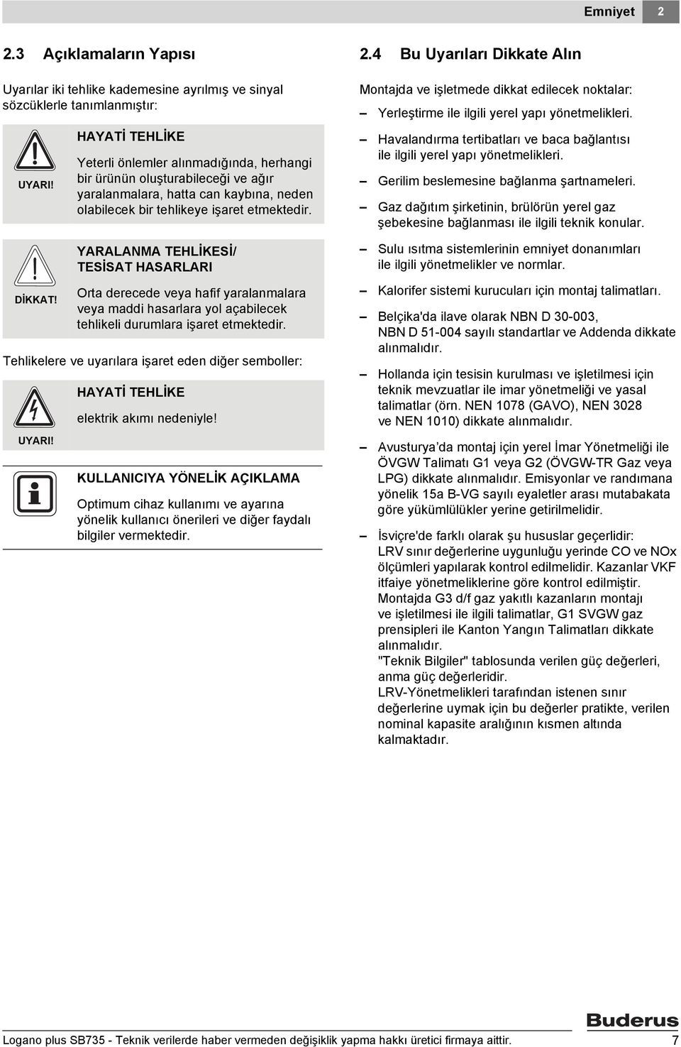 YARALANMA TEHLİKESİ/ TESİSAT HASARLARI Orta derecede veya hafif yaralanmalara veya maddi hasarlara yol açabilecek tehlikeli durumlara işaret etmektedir. HAYATİ TEHLİKE elektrik akımı nedeniyle!