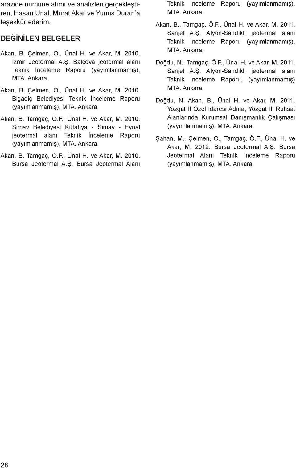 F., Ünal H. ve Akar, M. 2010. Simav Belediyesi Kütahya - Simav - Eynal jeotermal alanı Teknik İnceleme Raporu (yayımlanmamış), MTA. Ankara. Akan, B. Tamgaç, Ö.F., Ünal H. ve Akar, M. 2010. Bursa Jeotermal A.
