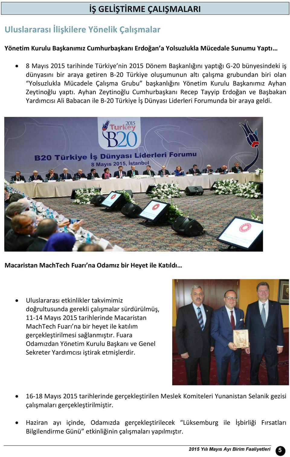 Ayhan Zeytinoğlu yaptı. Ayhan Zeytinoğlu Cumhurbaşkanı Recep Tayyip Erdoğan ve Başbakan Yardımcısı Ali Babacan ile B-2 Türkiye İş Dünyası Liderleri Forumunda bir araya geldi.