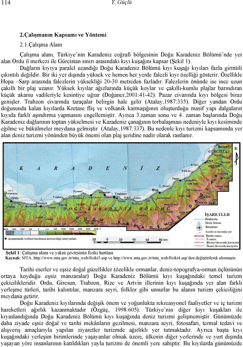 Özellikle Hopa Sarp arasında falezlerin yüksekliği 20-30 metreden fazladır. Falezlerin önünde ise ince uzun çakıllı bir plaj uzanır.