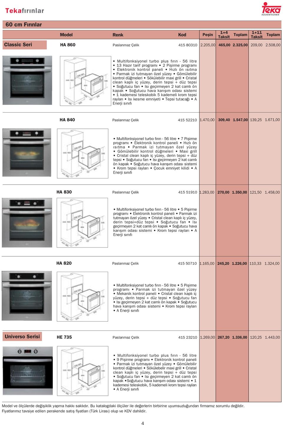 Sökülebilir maxi grill Cristal clean kapl iç yüzey, derin tepsi + düz tepsi So utucu fan Is geçirmeyen 2 kat caml ön kapak So utucu hava kar fl m odas sistemi 1 kademesi teleskobik 5 kademeli krom