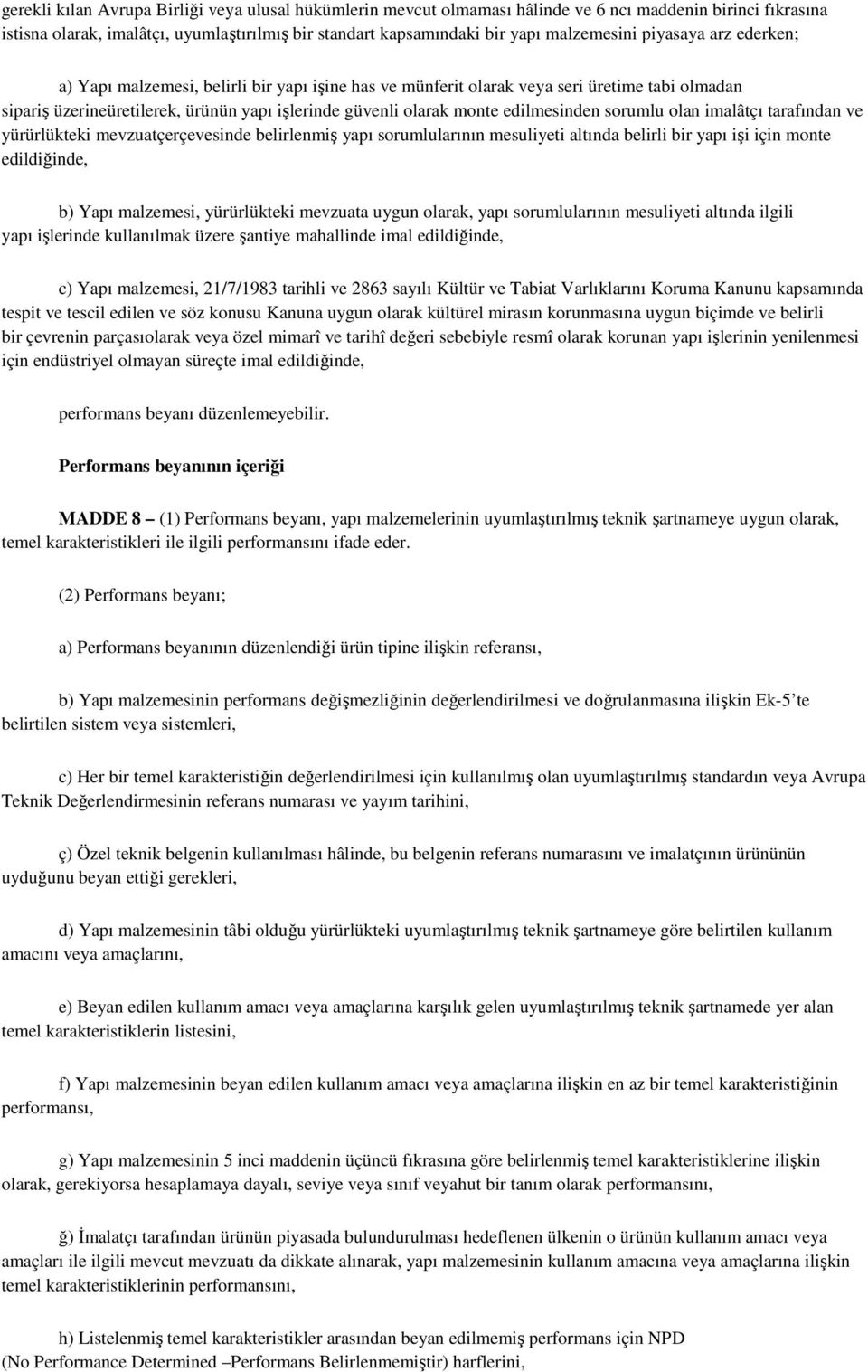 edilmesinden sorumlu olan imalâtçı tarafından ve yürürlükteki mevzuatçerçevesinde belirlenmiş yapı sorumlularının mesuliyeti altında belirli bir yapı işi için monte edildiğinde, b) Yapı malzemesi,