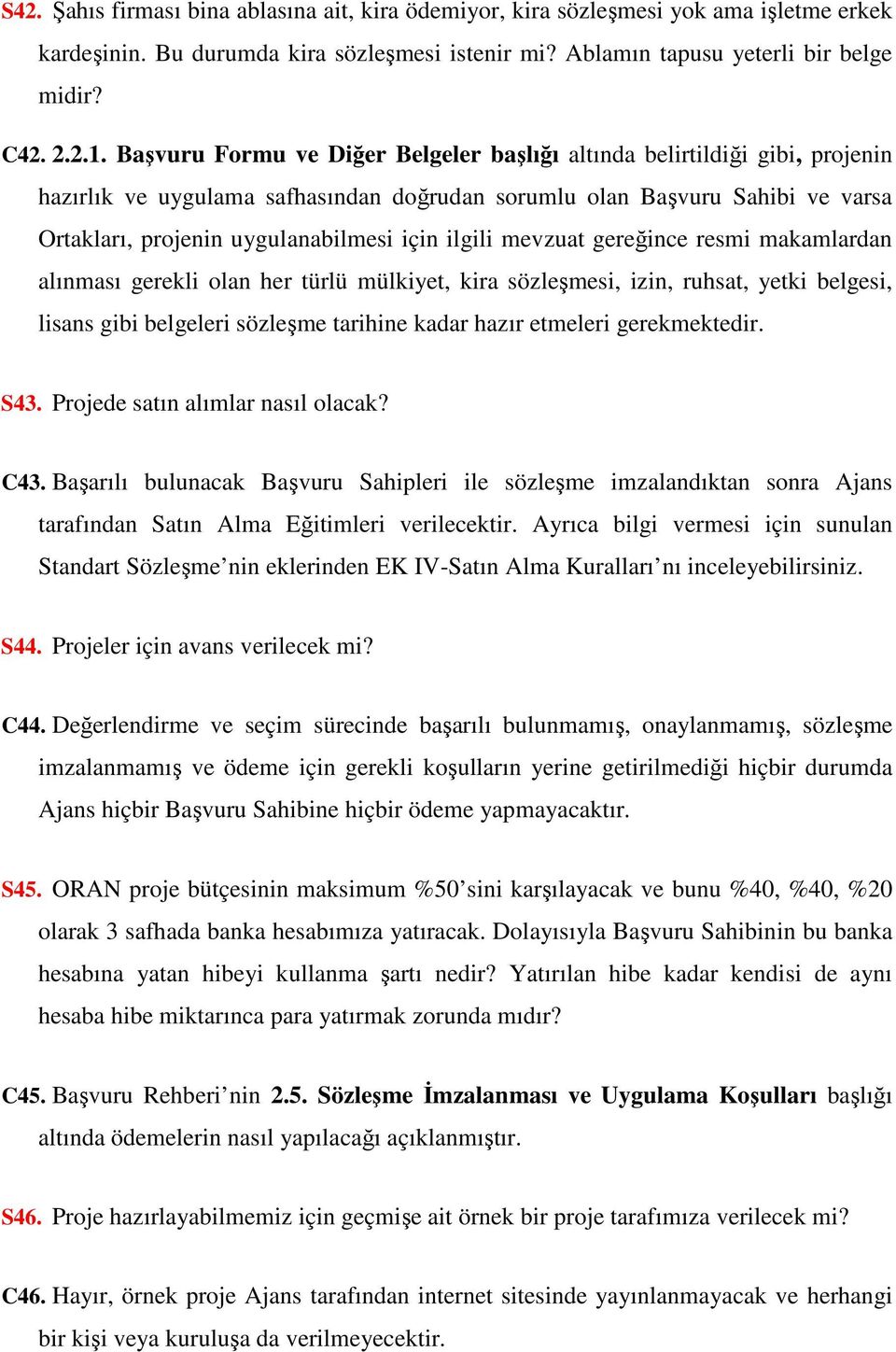 ilgili mevzuat gereğince resmi makamlardan alınması gerekli olan her türlü mülkiyet, kira sözleşmesi, izin, ruhsat, yetki belgesi, lisans gibi belgeleri sözleşme tarihine kadar hazır etmeleri