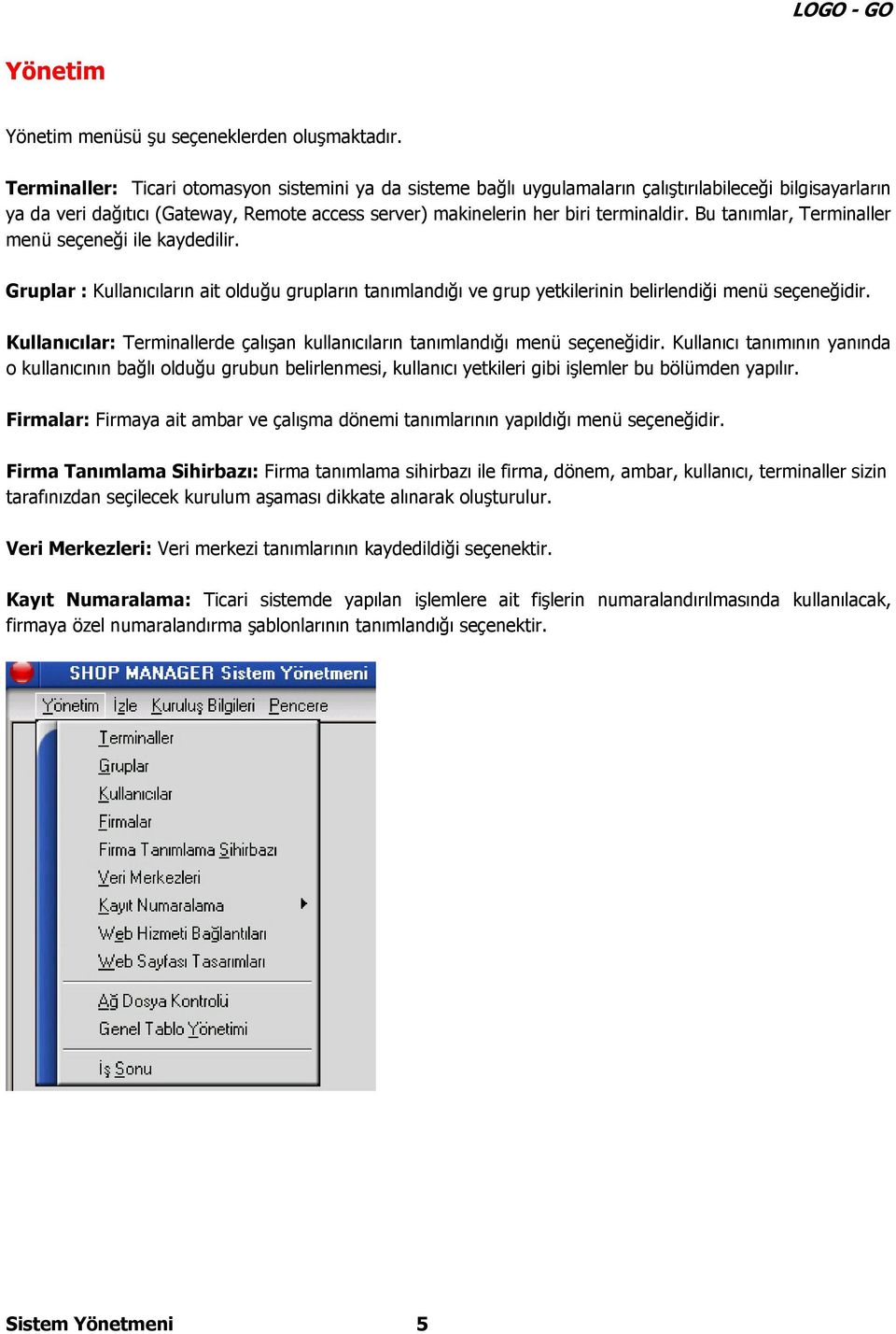 Bu tanımlar, Terminaller menü seçeneği ile kaydedilir. Gruplar : Kullanıcıların ait olduğu grupların tanımlandığı ve grup yetkilerinin belirlendiği menü seçeneğidir.