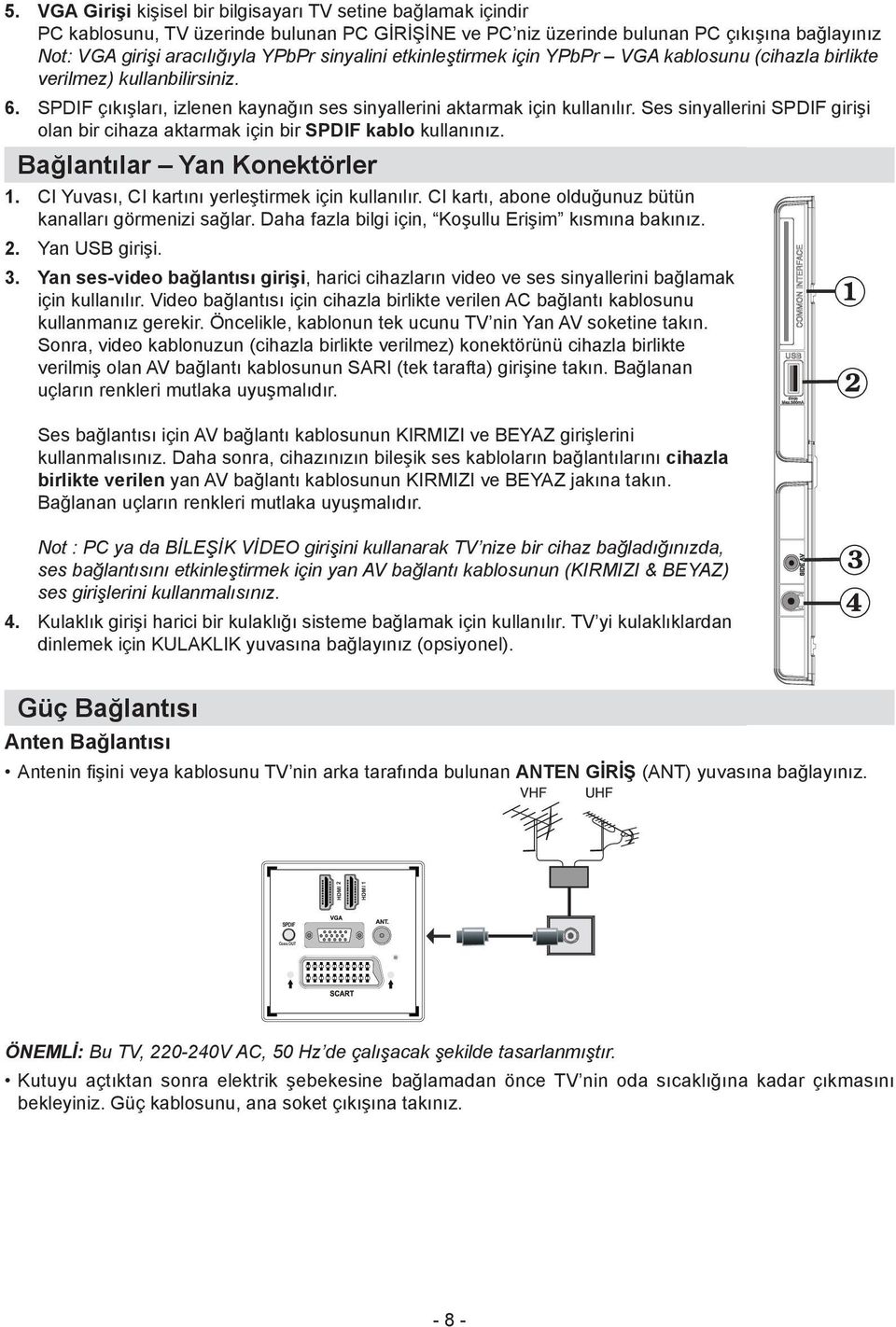 Ses sinyallerini SPDIF girişi olan bir cihaza aktarmak için bir SPDIF kablo kullanınız. Bağlantılar Yan Konektörler CI Yuvası, CI kartını yerleştirmek için kullanılır.