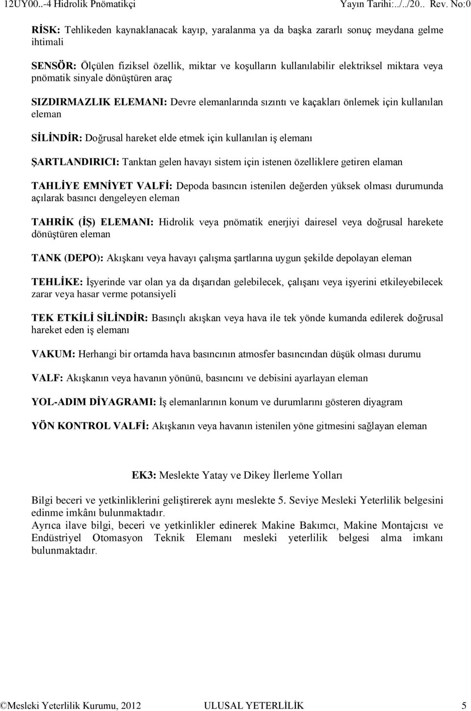 pnömatik sinyale dönüştüren araç SIZDIRMAZLIK ELEMANI: Devre elemanlarında sızıntı ve kaçakları önlemek için kullanılan eleman SİLİNDİR: Doğrusal hareket elde etmek için kullanılan iş elemanı