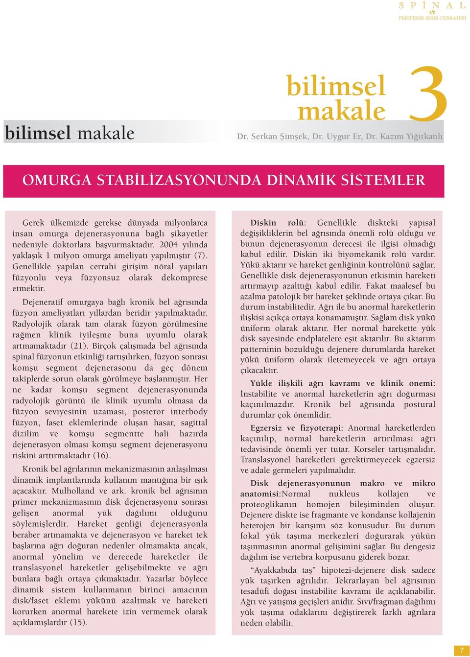 2004 yılında yaklaşık 1 milyon omurga ameliyatı yapılmıştır (7). Genellikle yapılan cerrahi girişim nöral yapıları füzyonlu veya füzyonsuz olarak dekomprese etmektir.