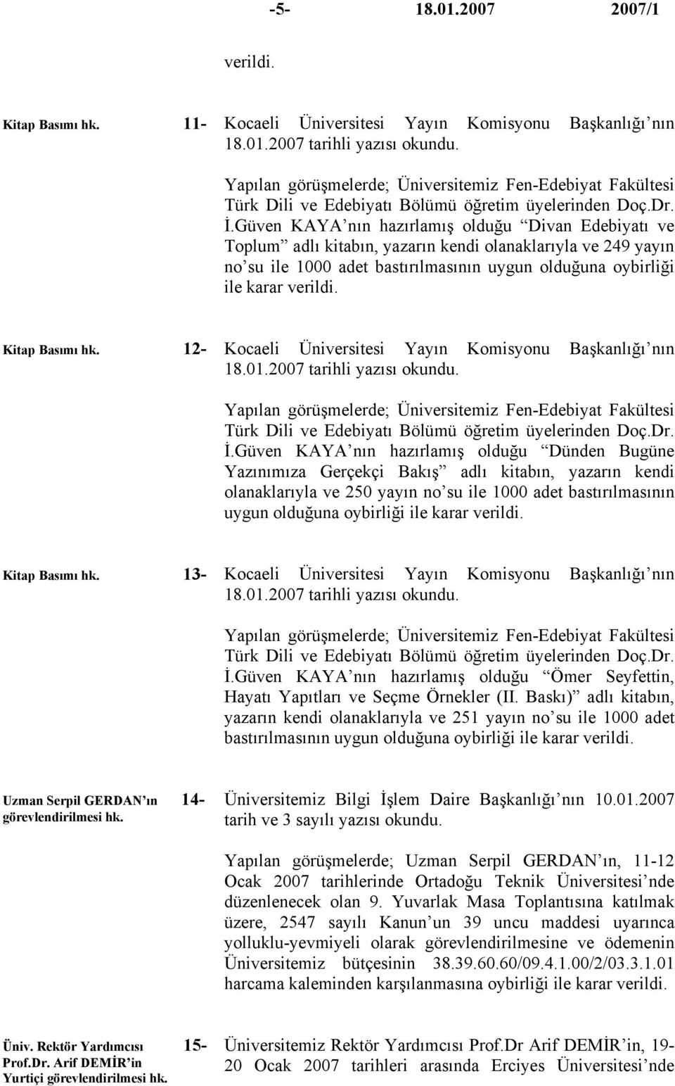 Güven KAYA nın hazırlamış olduğu Divan Edebiyatı ve Toplum adlı kitabın, yazarın kendi olanaklarıyla ve 249 yayın no su ile 1000 adet bastırılmasının uygun olduğuna oybirliği ile karar verildi.