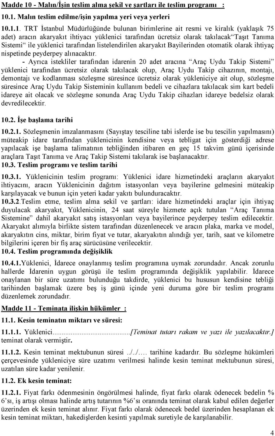 .1. Malın teslim edilme/işin yapılma yeri veya yerleri 10.1.1. TRT Đstanbul Müdürlüğünde bulunan birimlerine ait resmi ve kiralık (yaklaşık 75 adet) aracın akaryakıt ihtiyacı yüklenici tarafından