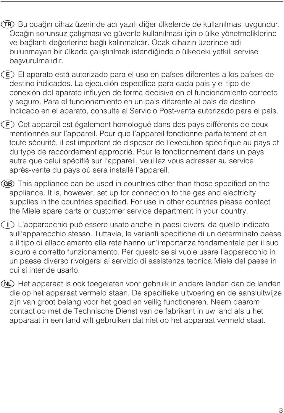 El aparato está autorizado para el uso en países diferentes a los países de destino indicados.