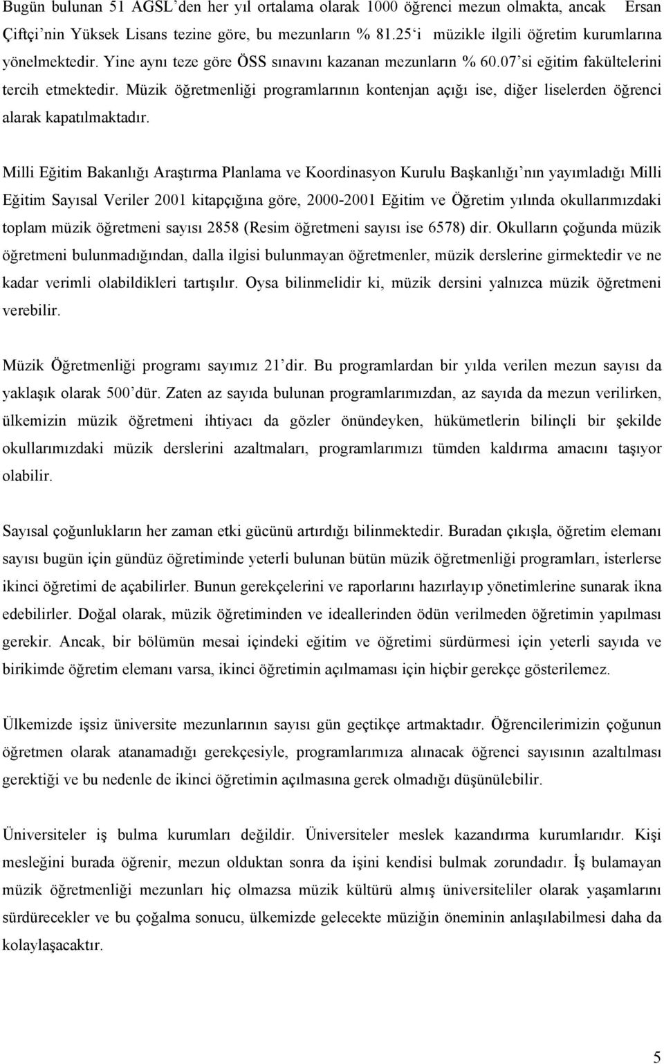 Müzik öğretmenliği programlarının kontenjan açığı ise, diğer liselerden öğrenci alarak kapatılmaktadır.