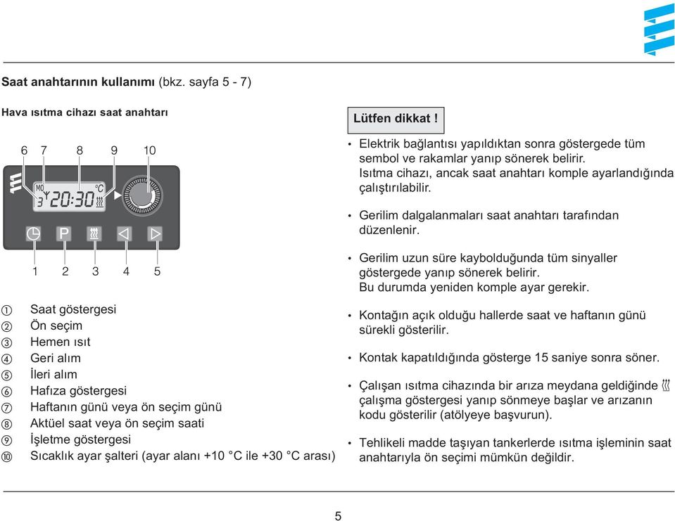 ile +30 C arasý) Elektrik baðlantýsý yapýldýktan sonra göstergede tüm sembol ve rakamlar yanýp sönerek belirir. Isýtma cihazý, ancak saat anahtarý komple ayarlandýðýnda çalýþtýrýlabilir.