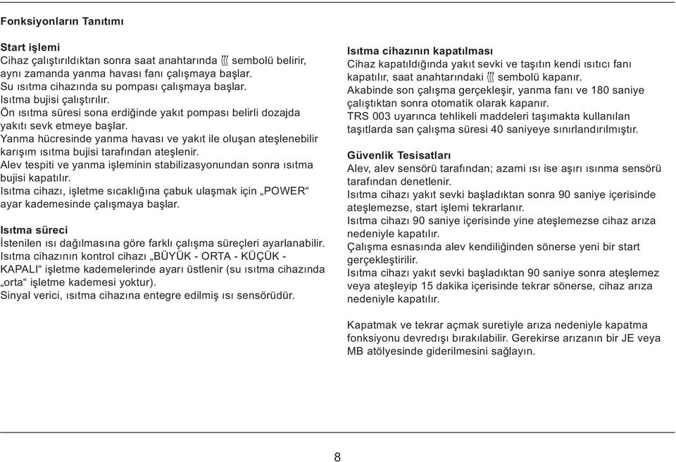 Yanma hücresinde yanma havasý ve yakýt ile oluþan ateþlenebilir karýþým ýsýtma bujisi tarafýndan ateþlenir. Alev tespiti ve yanma iþleminin stabilizasyonundan sonra ýsýtma bujisi kapatýlýr.