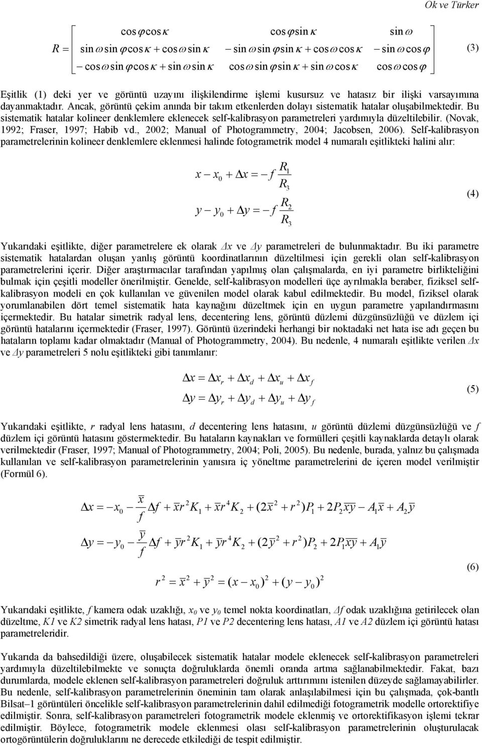 Bu sistematik hatalar kolineer denklemlere eklenecek self-kalibrasyon parametreleri yardımıyla düzeltilebilir. (Novak, 99; Fraser, 997; Habib vd., 00; Manual of Photogrammetry, 004; Jacobsen, 006).