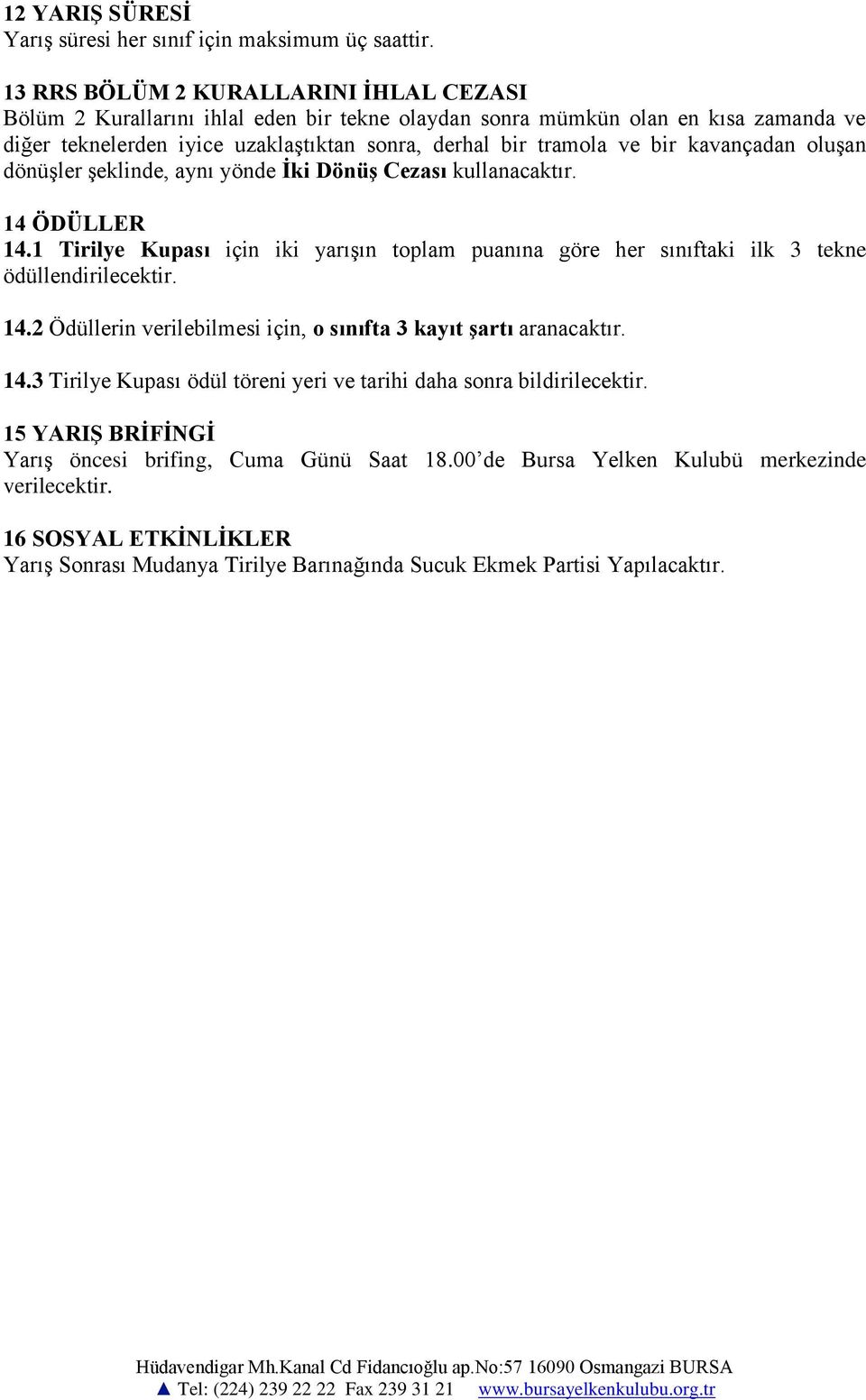 kavançadan oluşan dönüşler şeklinde, aynı yönde İki Dönüş Cezası kullanacaktır. 14 ÖDÜLLER 14.1 Tirilye Kupası için iki yarışın toplam puanına göre her sınıftaki ilk 3 tekne ödüllendirilecektir. 14.2 Ödüllerin verilebilmesi için, o sınıfta 3 kayıt şartı aranacaktır.