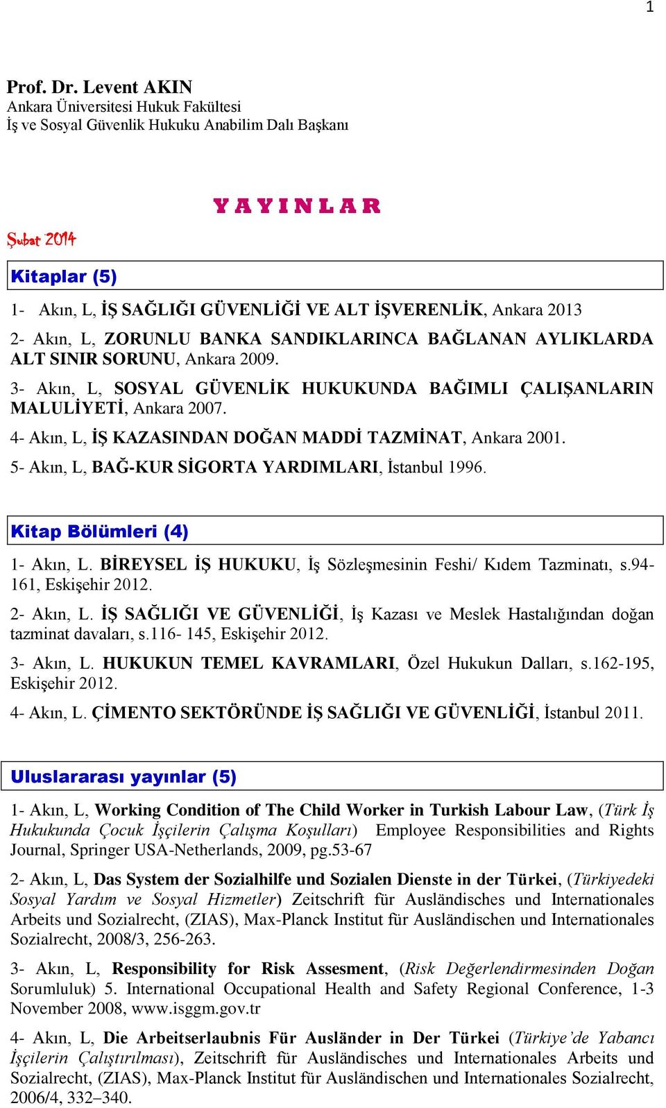 2013 2- Akın, L, ZORUNLU BANKA SANDIKLARINCA BAĞLANAN AYLIKLARDA ALT SINIR SORUNU, Ankara 2009. 3- Akın, L, SOSYAL GÜVENLĠK HUKUKUNDA BAĞIMLI ÇALIġANLARIN MALULĠYETĠ, Ankara 2007.