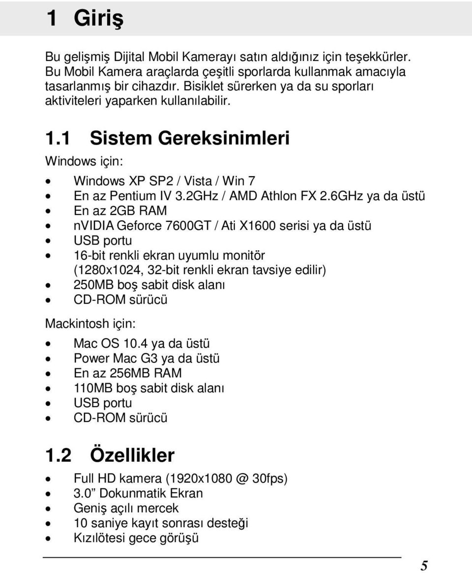 6GHz ya da üstü En az 2GB RAM nvidia Geforce 7600GT / Ati X1600 serisi ya da üstü USB portu 16-bit renkli ekran uyumlu monitör (1280x1024, 32-bit renkli ekran tavsiye edilir) 250MB boş sabit disk