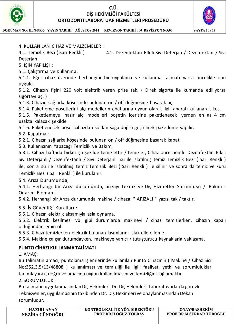 ( Direk sigorta ile kumanda ediliyorsa sigortayı aç. ) 5.1.3. Cihazın sağ arka köşesinde bulunan on / off düğmesine basarak aç. 5.1.4.