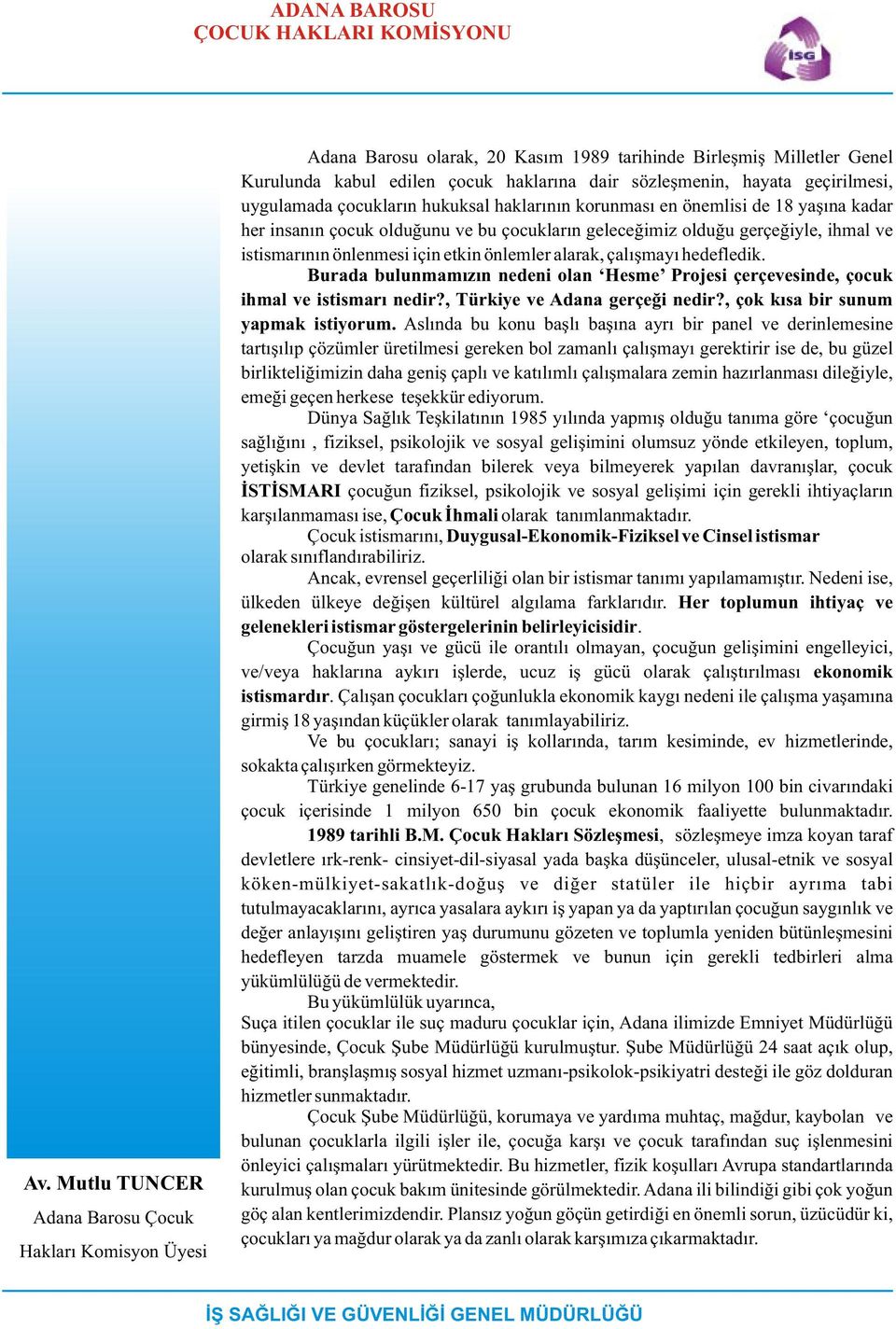 geçirilmesi, uygulamada çocuklarýn hukuksal haklarýnýn korunmasý en önemlisi de 18 yaþýna kadar her insanýn çocuk olduðunu ve bu çocuklarýn geleceðimiz olduðu gerçeðiyle, ihmal ve istismarýnýn