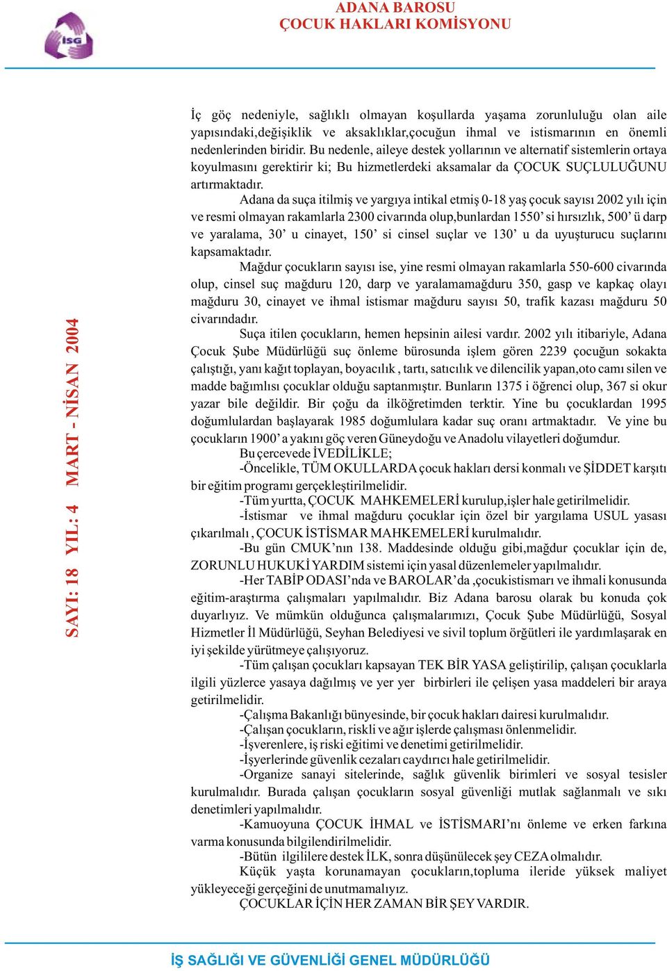 Bu nedenle, aileye destek yollarýnýn ve alternatif sistemlerin ortaya koyulmasýný gerektirir ki; Bu hizmetlerdeki aksamalar da ÇOCUK SUÇLULUÐUNU artýrmaktadýr.