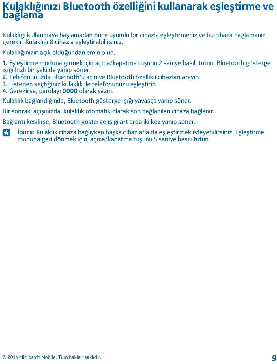 Bluetooth gösterge ışığı hızlı bir şekilde yanıp söner. 2. Telefonunuzda Bluetooth'u açın ve Bluetooth özellikli cihazları arayın. 3. Listeden seçtiğiniz kulaklık ile telefonunuzu eşleştirin. 4.