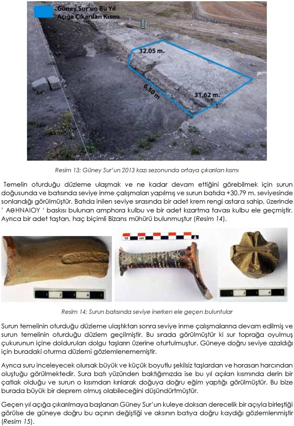 Batıda inilen seviye sırasında bir adet krem rengi astara sahip, üzerinde AƟHNAIOY baskısı bulunan amphora kulbu ve bir adet kızartma tavası kulbu ele geçmiştir.